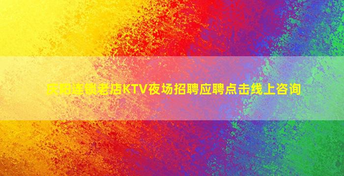 庆阳连锁老店KTV夜场招聘应聘点击线上咨询
